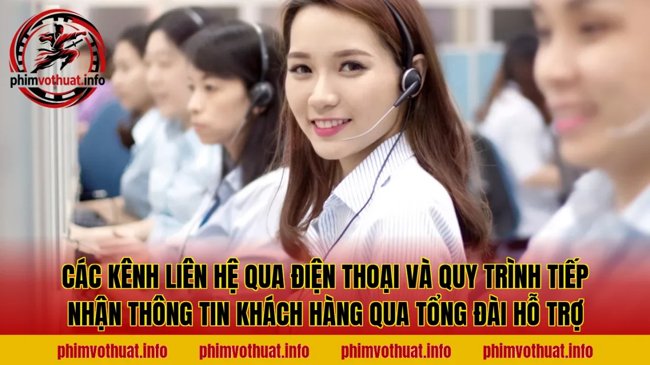 Các kênh liên hệ qua điện thoại và quy trình tiếp nhận thông tin khách hàng qua tổng đài hỗ trợ