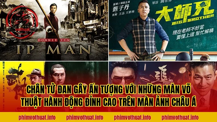 CHÂN TỬ ĐAN GÂY ẤN TƯỢNG VỚI NHỮNG MÀN VÕ THUẬT HÀNH ĐỘNG ĐỈNH CAO TRÊN MÀN ẢNH CHÂU Á