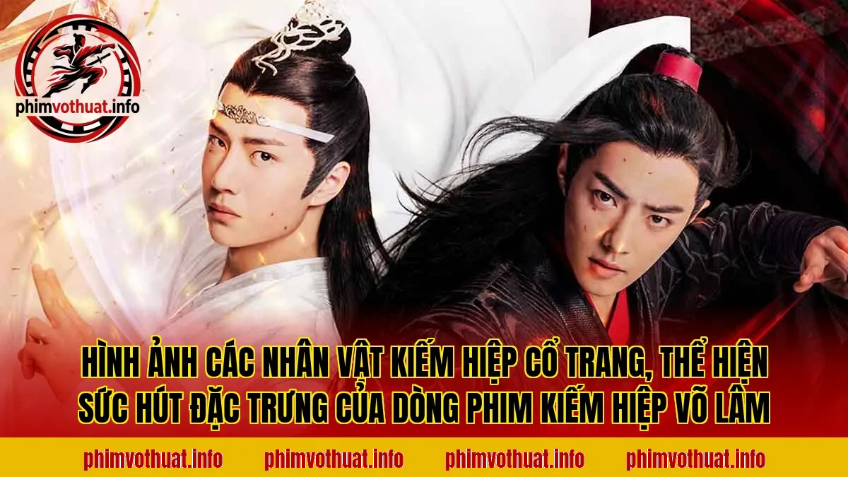 Hình ảnh các nhân vật kiếm hiệp cổ trang, thể hiện sức hút đặc trưng của dòng phim kiếm hiệp võ lâm