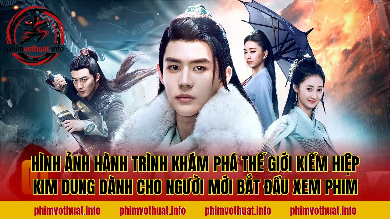 Hình ảnh hành trình khám phá thế giới kiếm hiệp Kim Dung dành cho người mới bắt đầu xem phim