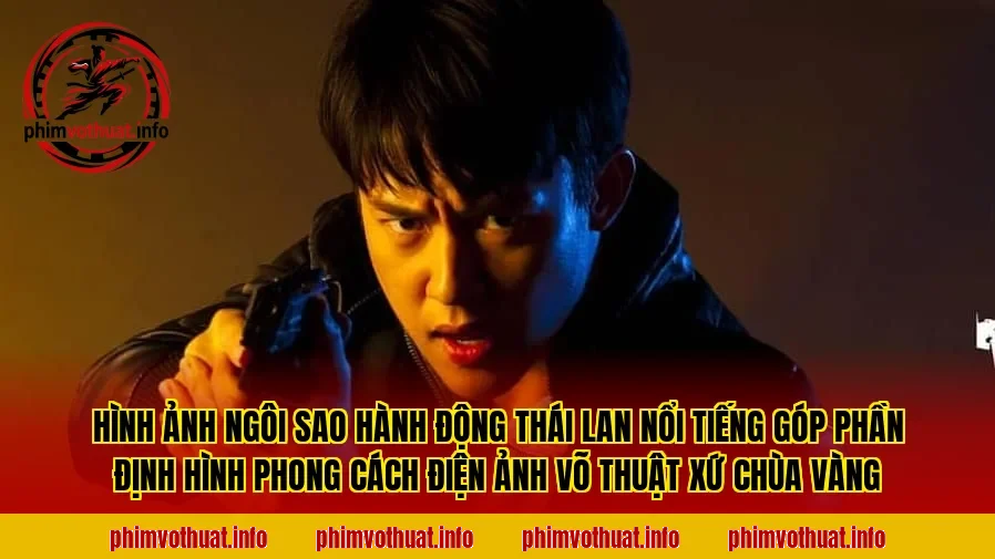 Hình ảnh ngôi sao hành động Thái Lan nổi tiếng góp phần định hình phong cách điện ảnh võ thuật xứ Chùa Vàng