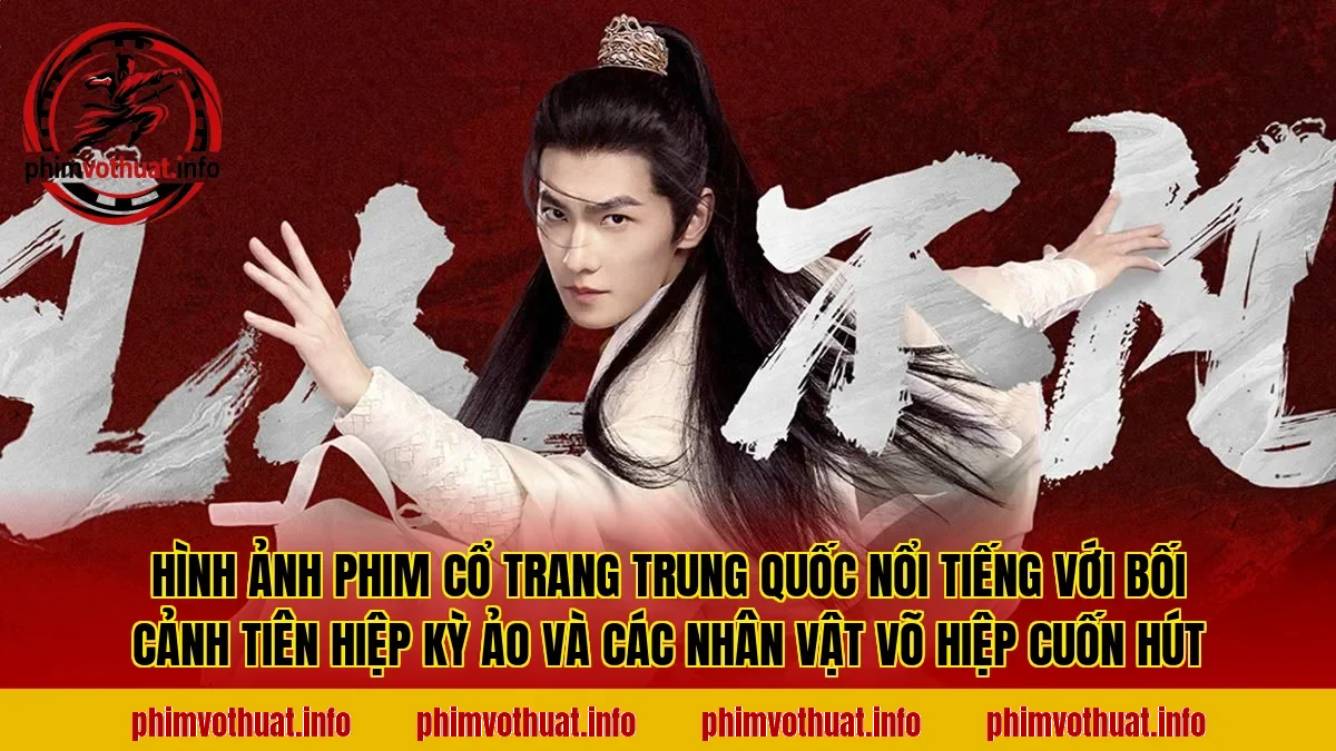 Hình ảnh phim cổ trang Trung Quốc nổi tiếng với bối cảnh tiên hiệp kỳ ảo và các nhân vật võ hiệp cuốn hút