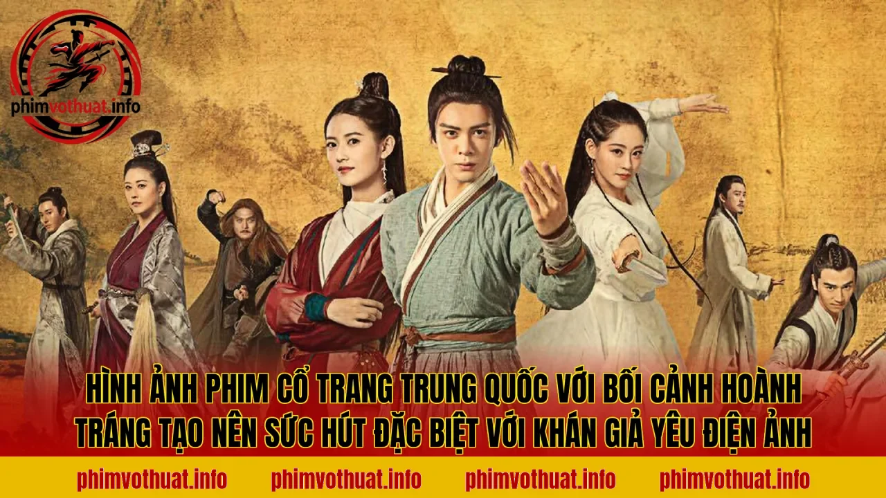 Hình ảnh phim cổ trang Trung Quốc với bối cảnh hoành tráng tạo nên sức hút đặc biệt với khán giả yêu điện ảnh