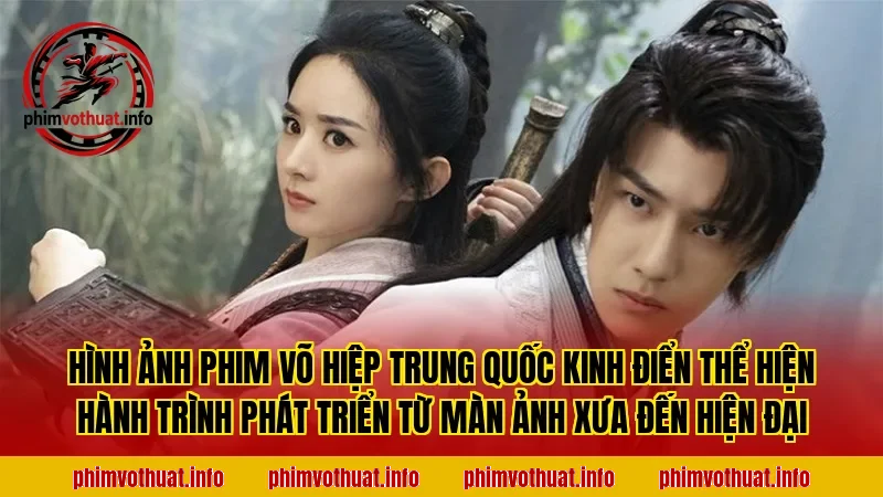 Hình ảnh phim võ hiệp Trung Quốc kinh điển thể hiện hành trình phát triển từ màn ảnh xưa đến hiện đại