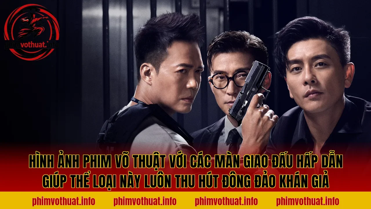 Hình ảnh phim võ thuật với các màn giao đấu hấp dẫn giúp thể loại này luôn thu hút đông đảo khán giả