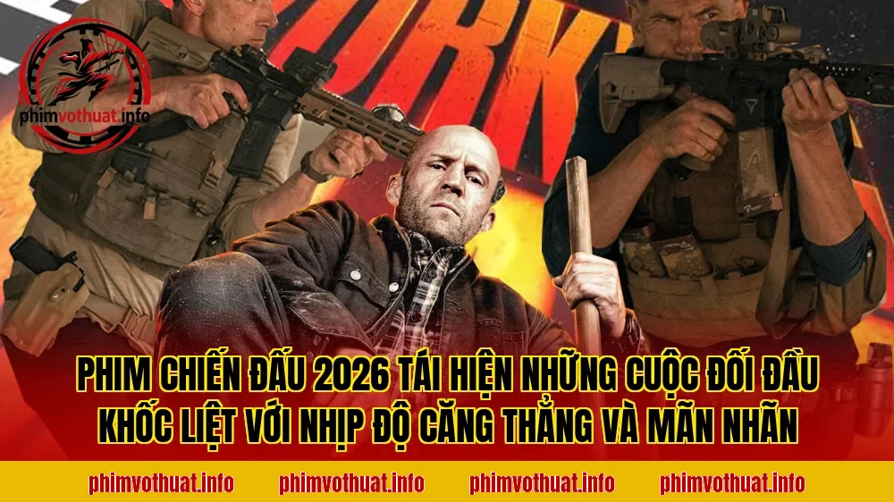 PHIM CHIẾN ĐẤU 2026 TÁI HIỆN NHỮNG CUỘC ĐỐI ĐẦU KHỐC LIỆT VỚI NHỊP ĐỘ CĂNG THẲNG VÀ MÃN NHÃN