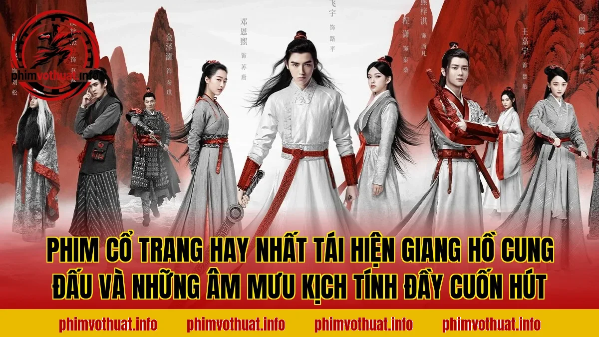 PHIM CỔ TRANG HAY NHẤT TÁI HIỆN GIANG HỒ CUNG ĐẤU VÀ NHỮNG ÂM MƯU KỊCH TÍNH ĐẦY CUỐN HÚT