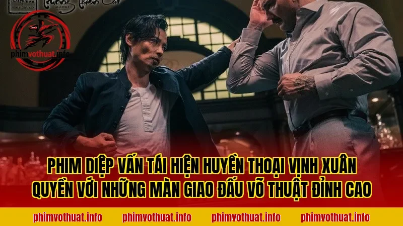 PHIM DIỆP VẤN TÁI HIỆN HUYỀN THOẠI VỊNH XUÂN QUYỀN VỚI NHỮNG MÀN GIAO ĐẤU VÕ THUẬT ĐỈNH CAO