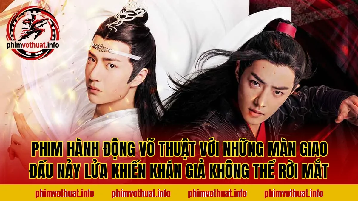 PHIM HÀNH ĐỘNG VÕ THUẬT VỚI NHỮNG MÀN GIAO ĐẤU NẢY LỬA KHIẾN KHÁN GIẢ KHÔNG THỂ RỜI MẮT
