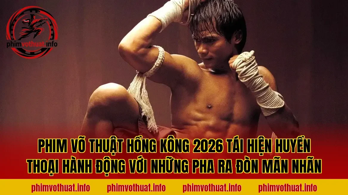 PHIM VÕ THUẬT HỒNG KÔNG 2026 TÁI HIỆN HUYỀN THOẠI HÀNH ĐỘNG VỚI NHỮNG PHA RA ĐÒN MÃN NHÃN