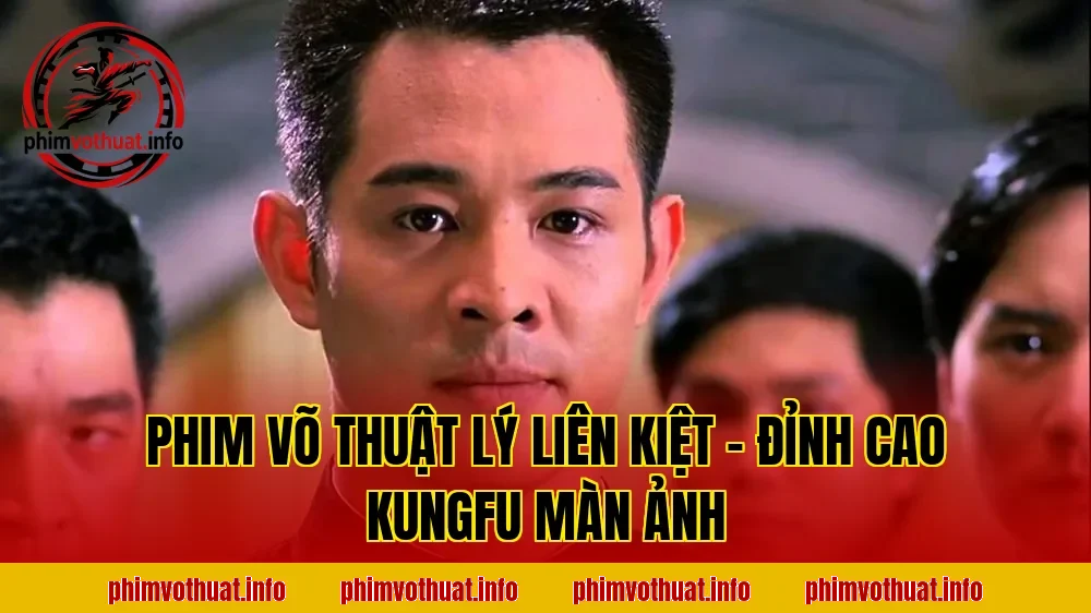 PHIM VÕ THUẬT LÝ LIÊN KIỆT – ĐỈNH CAO KUNGFU MÀN ẢNH
