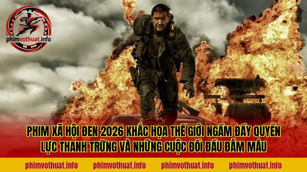 PHIM XÃ HỘI ĐEN 2026 KHẮC HỌA THẾ GIỚI NGẦM ĐẦY QUYỀN LỰC THANH TRỪNG VÀ NHỮNG CUỘC ĐỐI ĐẦU ĐẪM MÁU