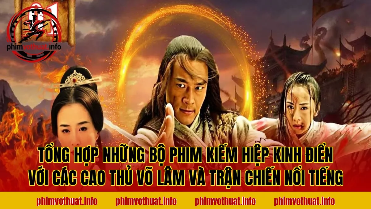Tổng hợp những bộ phim kiếm hiệp kinh điển với các cao thủ võ lâm và trận chiến nổi tiếng