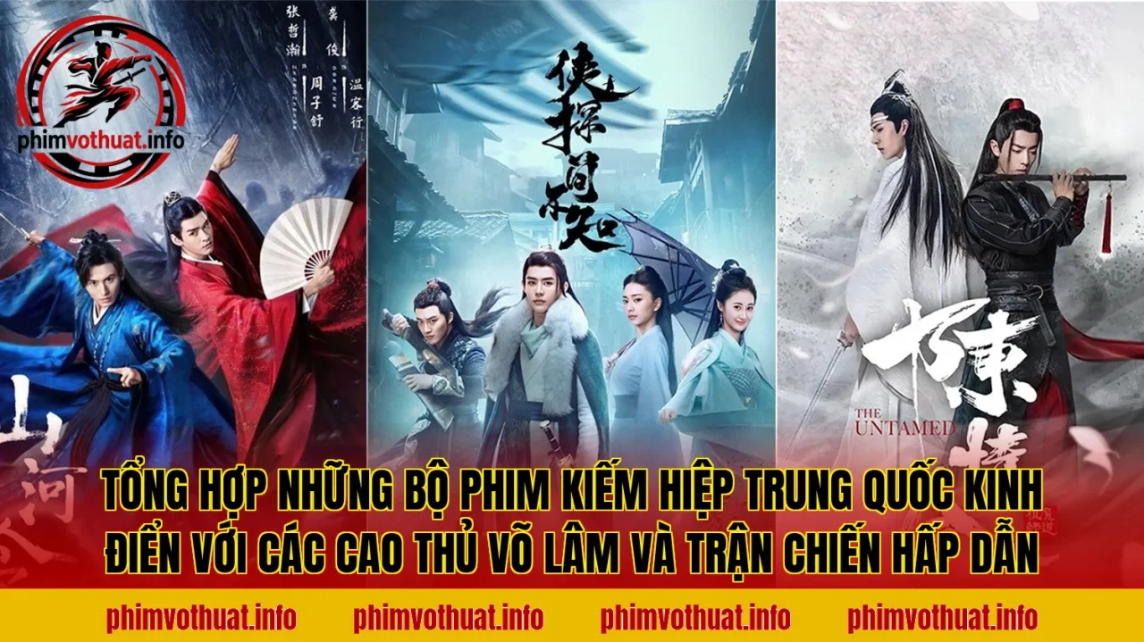 Tổng hợp những bộ phim kiếm hiệp Trung Quốc kinh điển với các cao thủ võ lâm và trận chiến hấp dẫn