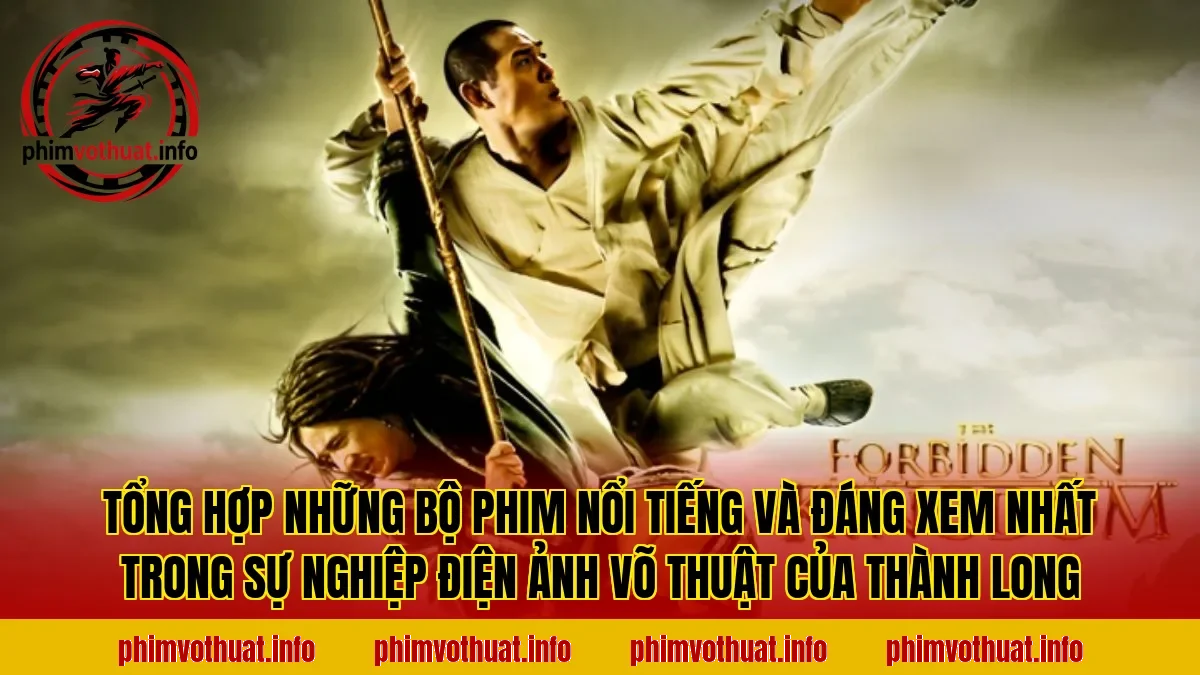 Tổng hợp những bộ phim nổi tiếng và đáng xem nhất trong sự nghiệp điện ảnh võ thuật của Thành Long