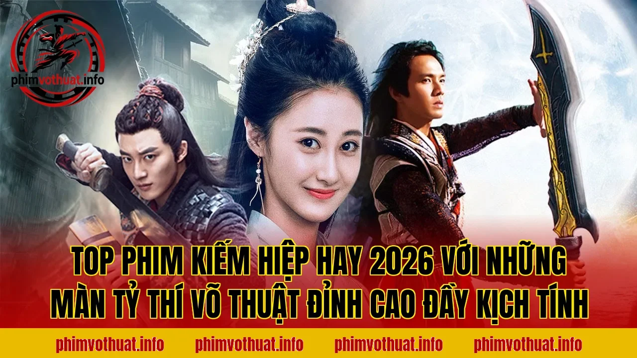 TOP PHIM KIẾM HIỆP HAY 2026 VỚI NHỮNG MÀN TỶ THÍ VÕ THUẬT ĐỈNH CAO ĐẦY KỊCH TÍNH