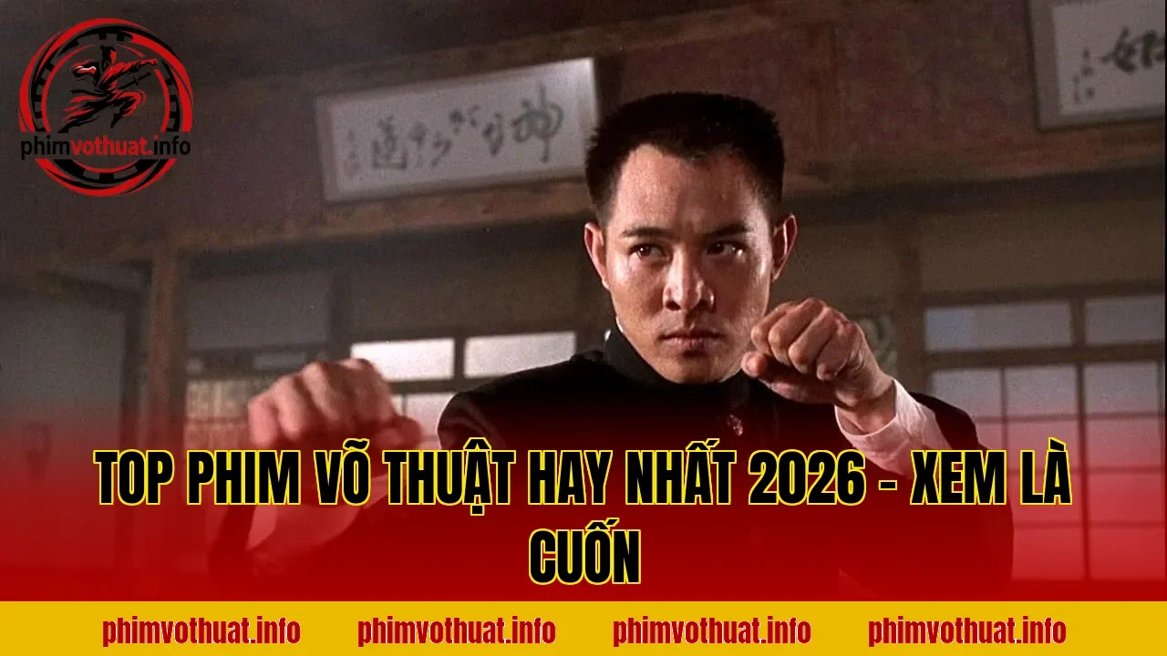 TOP PHIM VÕ THUẬT HAY NHẤT 2026 – XEM LÀ CUỐN