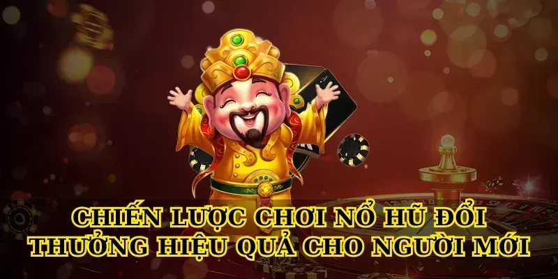 Chiến lược chơi Nổ hũ đổi thưởng hiệu quả cho người mới