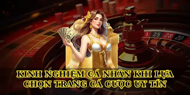 Kinh nghiệm cá nhân khi lựa chọn Trang cá cược uy tín