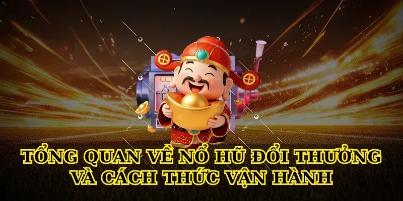 Tổng quan về Nổ hũ đổi thưởng và cách thức vận hành