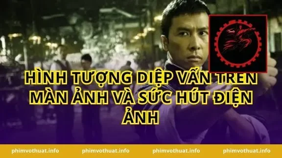 Hình tượng Diệp Vấn trên màn ảnh và sức hút điện ảnh